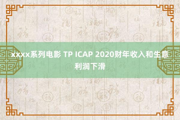 xxxx系列电影 TP ICAP 2020财年收入和生意利润下滑