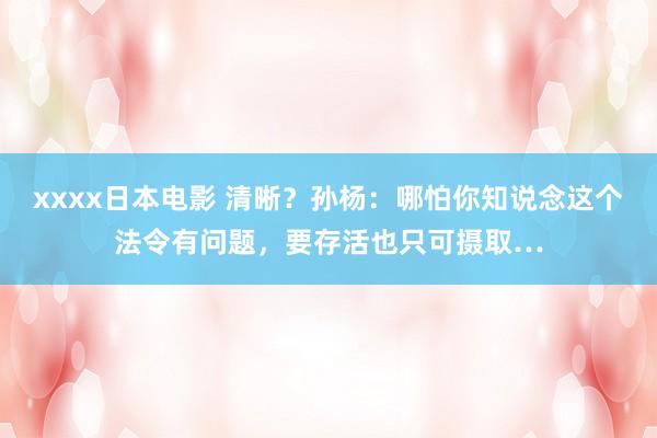 xxxx日本电影 清晰？孙杨：哪怕你知说念这个法令有问题，要存活也只可摄取…