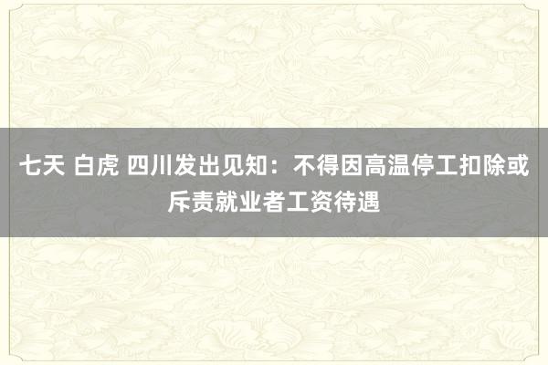 七天 白虎 四川发出见知：不得因高温停工扣除或斥责就业者工资待遇