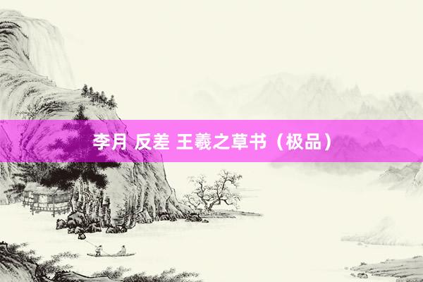 李月 反差 王羲之草书（极品）