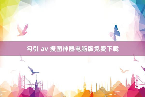 勾引 av 搜图神器电脑版免费下载