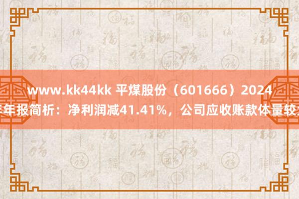 www.kk44kk 平煤股份（601666）2024年年报简析：净利润减41.41%，公司应收账款体量较大