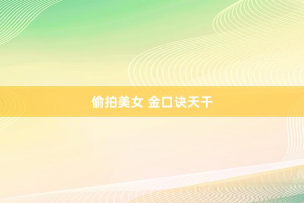 偷拍美女 金口诀天干