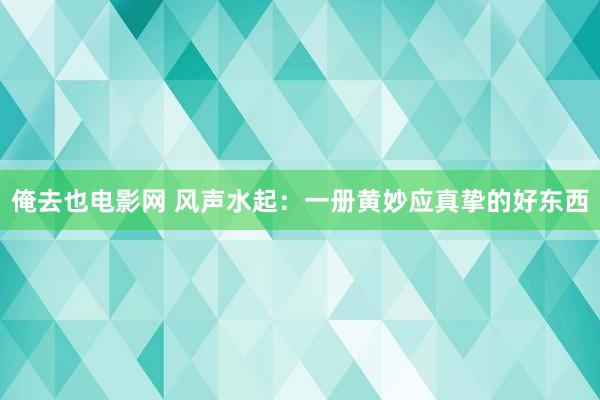 俺去也电影网 风声水起：一册黄妙应真挚的好东西