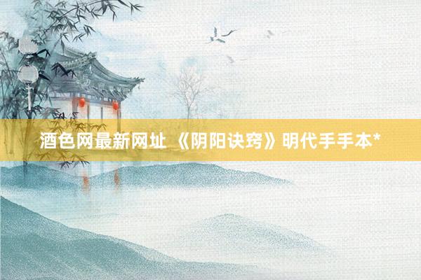 酒色网最新网址 《阴阳诀窍》明代手手本*
