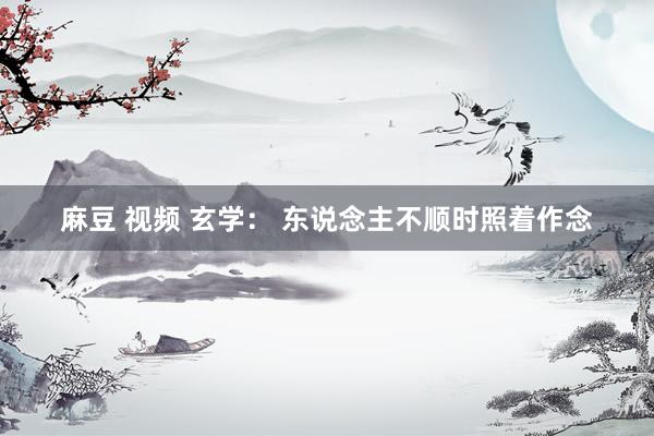 麻豆 视频 玄学： 东说念主不顺时照着作念