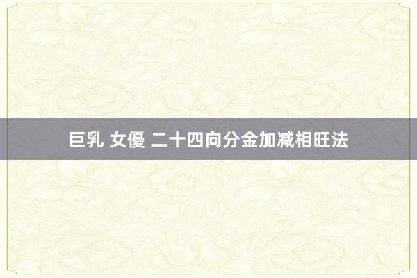 巨乳 女優 二十四向分金加减相旺法
