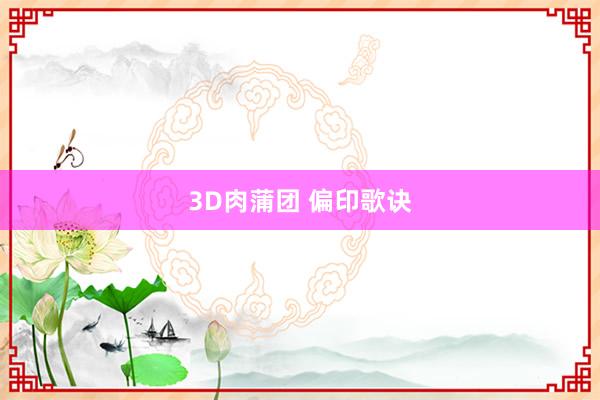 3D肉蒲团 偏印歌诀