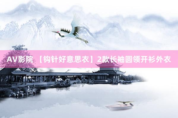AV影院 【钩针好意思衣】2款长袖圆领开衫外衣