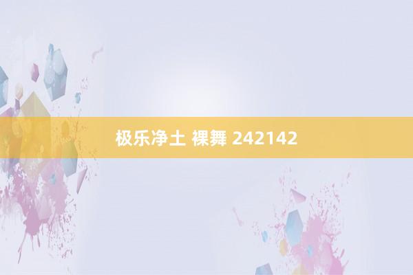 极乐净土 裸舞 242142