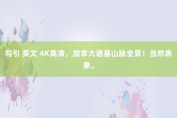 勾引 英文 4K高清，加拿大诺基山脉全景！当然表象。