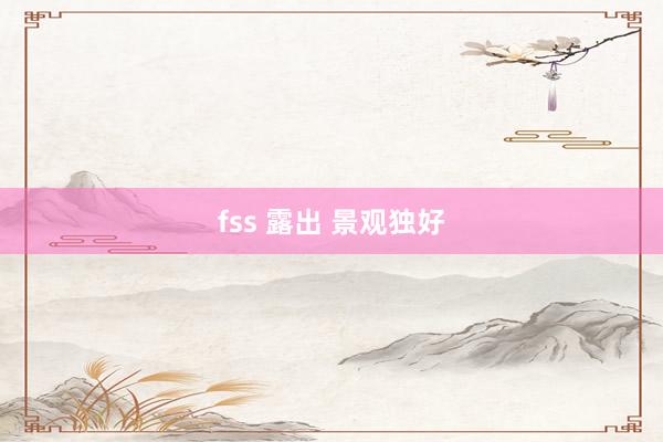 fss 露出 景观独好