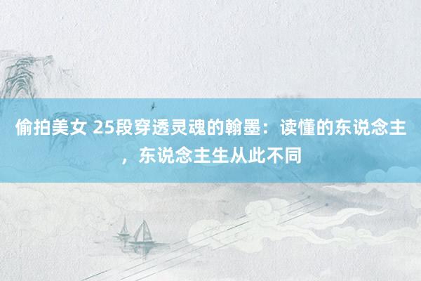 偷拍美女 25段穿透灵魂的翰墨：读懂的东说念主，东说念主生从此不同