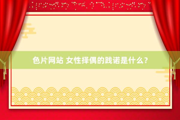 色片网站 女性择偶的践诺是什么？
