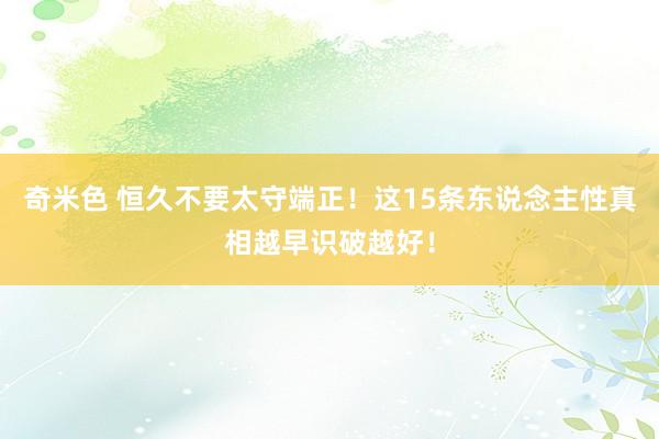 奇米色 恒久不要太守端正！这15条东说念主性真相越早识破越好！